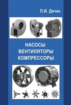 Книга "Насосы, вентиляторы, компрессоры" – П. И. Дячек, 2013