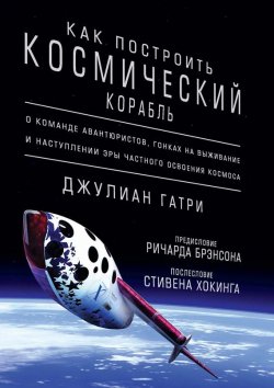 Книга "Как построить космический корабль. О команде авантюристов, гонках на выживание и наступлении эры частного освоения космоса" – Джулиан Гатри, 2016