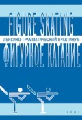 Figure skating / Фигурное катание. Лексико-грамматический практикум по английскому языку (Янина Глембоцкая, 2016)