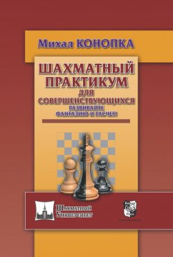Книга "Шахматный практикум для совершенствующихся. Развивайте фантазию и расчет!" – , 2017