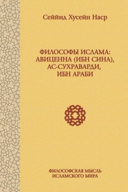 Книга "Философы ислама: Авиценна (Ибн Сина), ас-Сухраварди, Ибн Араби" – Сеййид Хусейн Наср, 2014