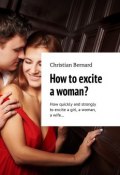 How to excite a woman? How quickly and strongly to excite a girl, a woman, a wife… (Christian Bernard)