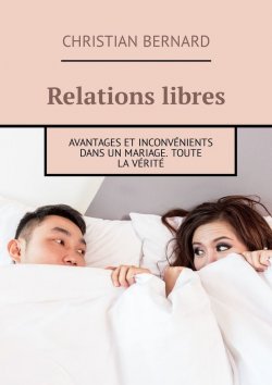 Книга "Relations libres. Avantages et inconvénients Dans un mariage. Toute la vérité" – Christian Bernard