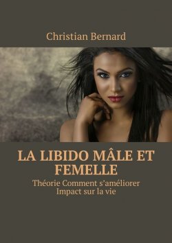 Книга "La libido Mâle et femelle. Théorie Comment s’améliorer Impact sur la vie" – Christian Bernard