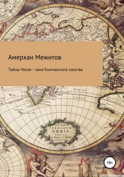 Книга "Тайны Ногая – хана Кыпчакского ханства" – Амерхан Межитов, 2018