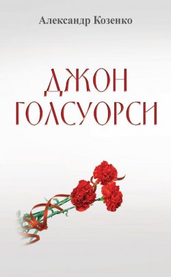 Книга "Джон Голсуорси. Жизнь, любовь, искусство" – Александр Козенко, 2017