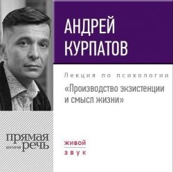 Книга "Лекция «Производство экзистенции и смысл жизни»" – Андрей Курпатов