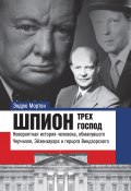 Книга "Шпион трех господ. Невероятная история человека, обманувшего Черчилля, Эйзенхауэра и герцога Виндзорского" (Эндрю Мортон)