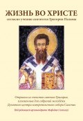 Жизнь во Христе согласно учению святителя Григория Паламы (Григорий Палама)