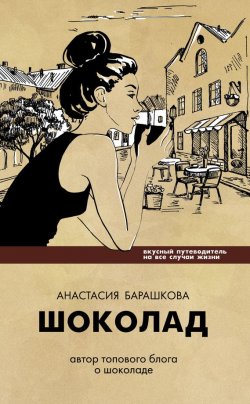 Книга "Шоколад. Вкусный путеводитель на все случаи жизни" – Анастасия Барашкова, 2016
