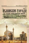 Исламские города в русской периодической печати. Том 1 (Коллектив авторов, 2015)