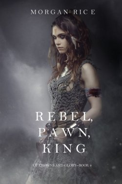 Книга "Rebel, Pawn, King" {Of Crowns and Glory} – Морган Райс