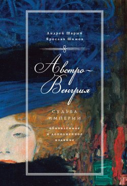 Книга "Австро-Венгрия: судьба империи" – Андрей Шарый, Ярослав Шимов, 2019