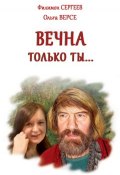 Вечна только ты… (Сергеев Филимон, Ольга Версе, 2013)