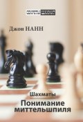 Шахматы. Понимание миттельшпиля (Джон Нанн, 2017)