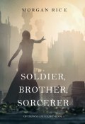 Книга "Soldier, Brother, Sorcerer" (Морган Райс)