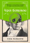Череп Бетховена: Мрачные и загадочные истории из мира классической музыки (Тим Рейборн, 2016)