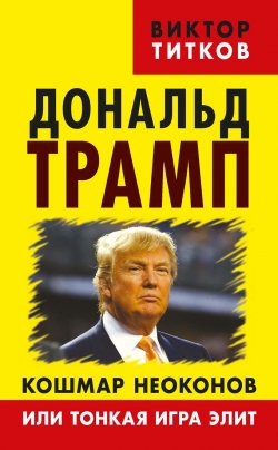 Книга "Дональд Трамп. Кошмар неоконов или тонкая игра элит" – Виктор Титков, 2016