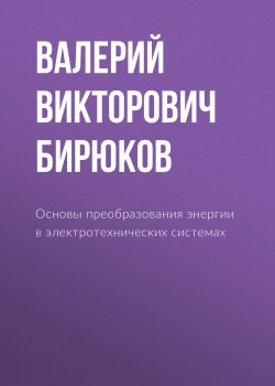 Книга "Основы преобразования энергии в электротехнических системах" – Валерий Викторович Бирюков