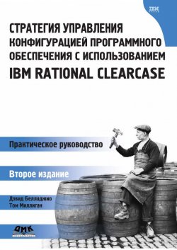Книга "Стратегия управления конфигурацией программного обеспечения с использованием IBM Rational ClearCase" – Дэвид Белл, 2007