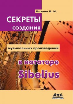 Книга "Секреты создания музыкальных произведений в нотаторе Sibelius" – В. И. Козлин, 2015