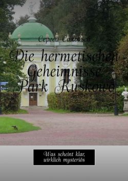 Книга "Die hermetischen Geheimnisse Park Kuskowo. Was scheint klar, wirklich mysteriös" – Сергей Соловьев