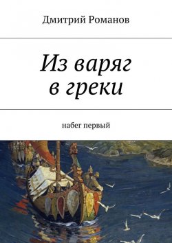 Книга "Из варяг в греки. Набег первый" – Дмитрий Романов