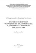 Расчет и планировка оборудования на лесопильных и деревообрабатывающих предприятиях (Т. Исхаков, 2013)