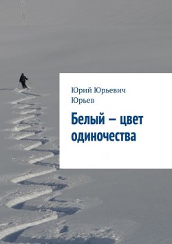 Книга "Белый – цвет одиночества" – Юрий Юрьев