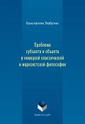 Проблема субъекта и объекта в немецкой классической и марксистской философии (Константин Николаевич Любутин, Константин Любутин, 2017)