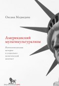 Американский мультикультурализм. Интеллектуальная история и социально-политический контекст (Оксана Медведева, 2016)