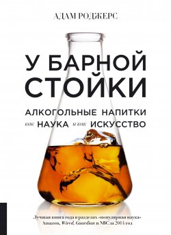 Книга "У барной стойки. Алкогольные напитки как наука и как искусство" – Адам Роджерс, 2014
