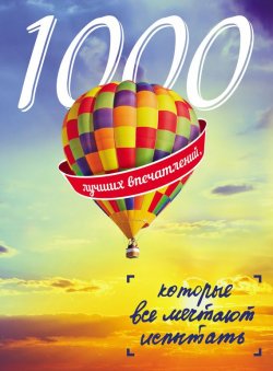 Книга "1000 лучших впечатлений, которые все мечтают испытать" – Марина Лукьянцева, 2016