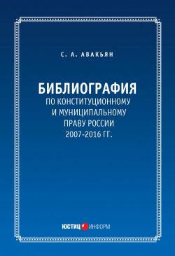 Книга "Библиография по конституционному и муниципальному праву России (2007 – 2016)" – Сурен Авакьян, 2017
