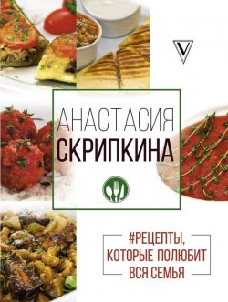 Книга "#Рецепты, которые полюбит вся семья. Вторые блюда" – Анастасия Скрипкина, 2017