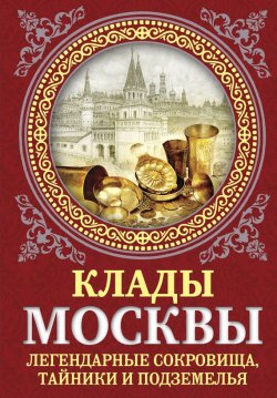 Книга "Клады Москвы. Легендарные сокровища, тайники и подземелья" – Ирина Сергиевская, 2015