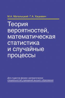 Книга "Теория вероятностей, математическая статистика и случайные процессы" – М. А. Маталыцкий, 2012