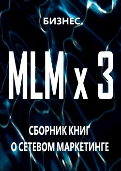 Книга "MLM x 3. Сборник книг о сетевом маркетинге" – Бизнес