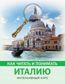 Книга "Как читать и понимать Италию. Интенсивный курс" – , 2018
