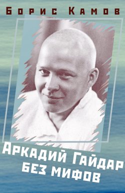 Книга "Аркадий Гайдар без мифов" – Борис Камов, 2017