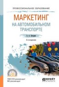 Маркетинг на автомобильном транспорте 2-е изд., испр. и доп. Учебное пособие для СПО (, 2017)
