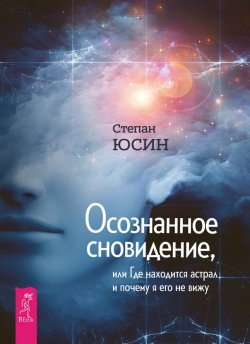 Книга "Осознанное сновидение, или Где находится астрал и почему я его не вижу" – Степан Юсин, 2017