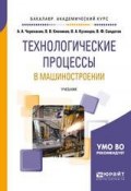 Технологические процессы в машиностроении. Учебник для академического бакалавриата (, 2017)