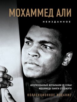 Книга "Мохаммед Али. Неизданное. Авторизованный фотоальбом от семьи Мохаммеда памяти его смерти" – , 2016