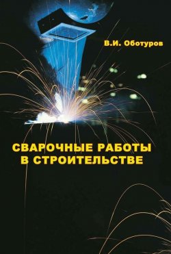Книга "Сварочные работы в строительстве" – В. И. Оботуров, 2013