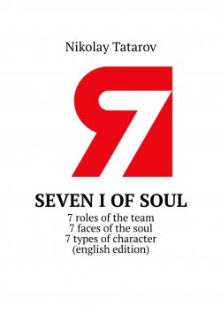 Книга "Seven I of soul. 7 roles of the team. 7 faces of the soul. 7 types of character (english edition)" – Nikolay Tatarov, Nikolay Tatarov