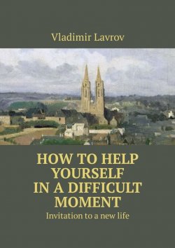 Книга "How to help yourself in a difficult moment. Invitation to a new life" – Vladimir Lavrov