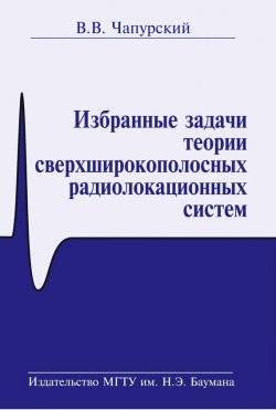 Книга "Избранные задачи теории сверхширокополосных радиолокационных систем" – Валерий Чапурский, 2012