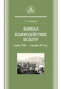 Кавказ: взаимодействие культур (конец XVIII – середина XIX вв.) (, 2016)