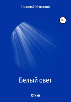 Книга "Белый свет. Книга стихотворений" – Николай Игнатков, 2018